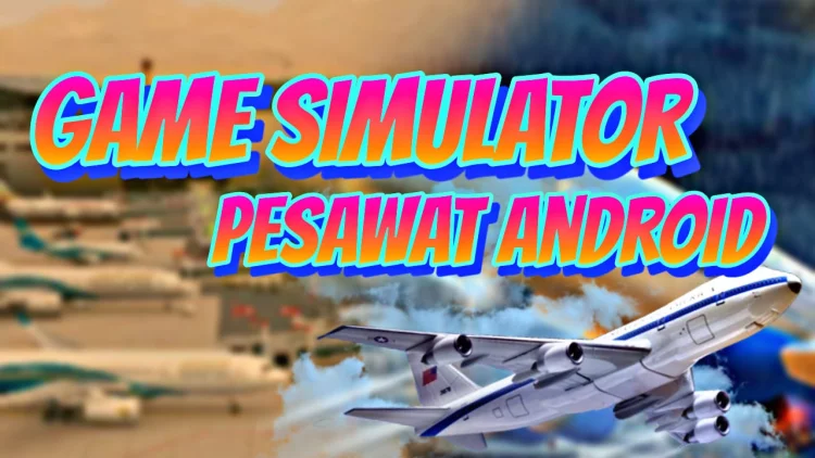 Game Simulator Pesawat Android Terbaik, 5 Game Dengan Grafik HD, Serasa Jadi Pilot Sungguhan